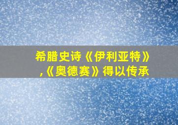 希腊史诗《伊利亚特》,《奥德赛》得以传承