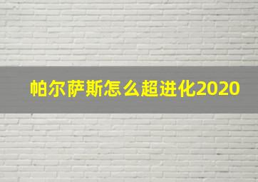 帕尔萨斯怎么超进化2020