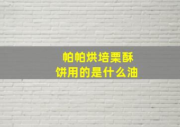 帕帕烘培栗酥饼用的是什么油