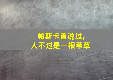 帕斯卡曾说过,人不过是一根苇草