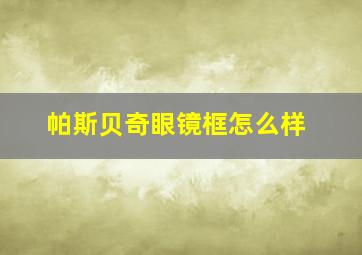 帕斯贝奇眼镜框怎么样