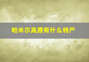 帕米尔高原有什么特产