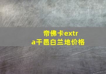 帝佛卡extra干邑白兰地价格