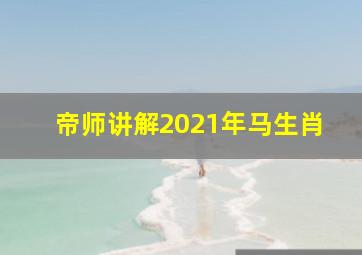 帝师讲解2021年马生肖