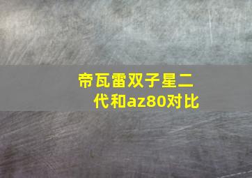 帝瓦雷双子星二代和az80对比