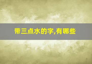 带三点水的字,有哪些