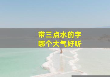 带三点水的字哪个大气好听