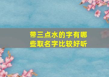 带三点水的字有哪些取名字比较好听