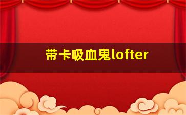 带卡吸血鬼lofter