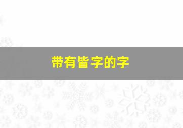 带有皆字的字