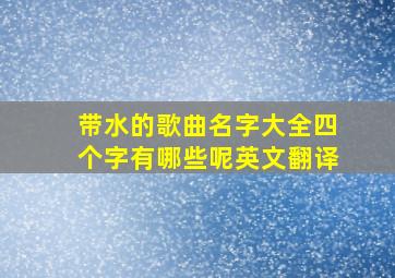 带水的歌曲名字大全四个字有哪些呢英文翻译