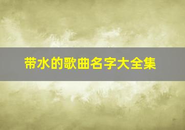 带水的歌曲名字大全集