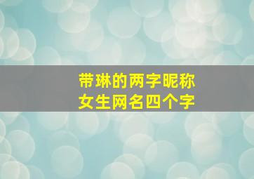 带琳的两字昵称女生网名四个字