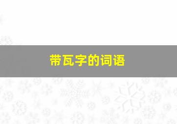 带瓦字的词语