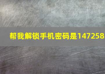 帮我解锁手机密码是147258