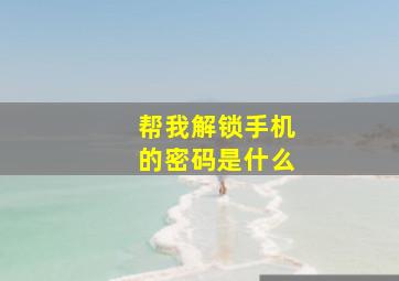 帮我解锁手机的密码是什么