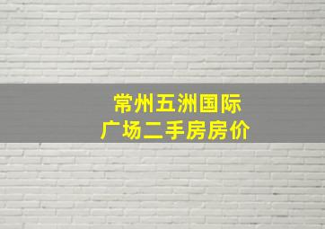 常州五洲国际广场二手房房价