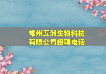 常州五洲生物科技有限公司招聘电话