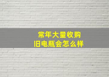 常年大量收购旧电瓶会怎么样