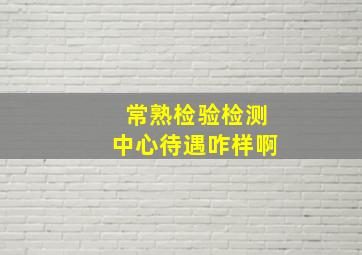 常熟检验检测中心待遇咋样啊