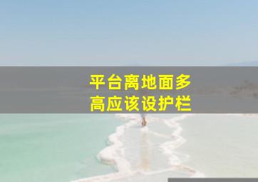 平台离地面多高应该设护栏