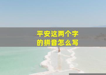 平安这两个字的拼音怎么写