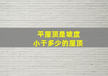 平屋顶是坡度小于多少的屋顶