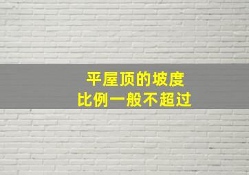 平屋顶的坡度比例一般不超过