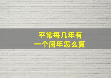 平常每几年有一个闰年怎么算