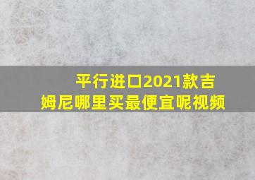 平行进口2021款吉姆尼哪里买最便宜呢视频