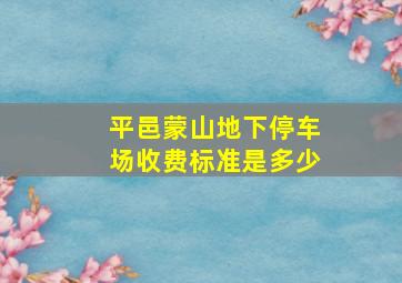 平邑蒙山地下停车场收费标准是多少