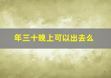 年三十晚上可以出去么