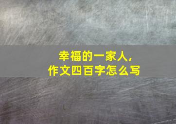 幸福的一家人,作文四百字怎么写