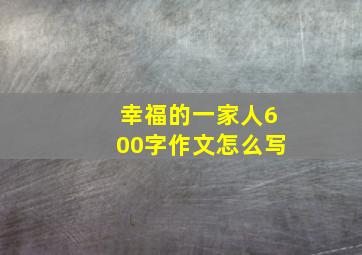 幸福的一家人600字作文怎么写