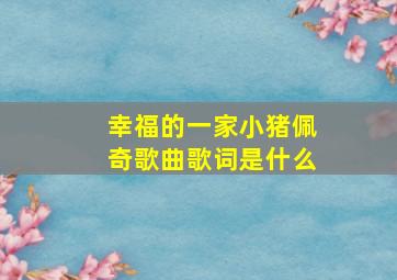 幸福的一家小猪佩奇歌曲歌词是什么