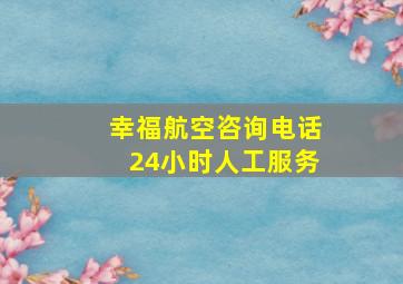 幸福航空咨询电话24小时人工服务