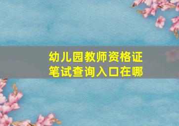 幼儿园教师资格证笔试查询入口在哪