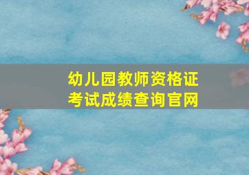 幼儿园教师资格证考试成绩查询官网