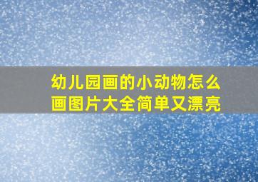 幼儿园画的小动物怎么画图片大全简单又漂亮