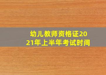 幼儿教师资格证2021年上半年考试时间