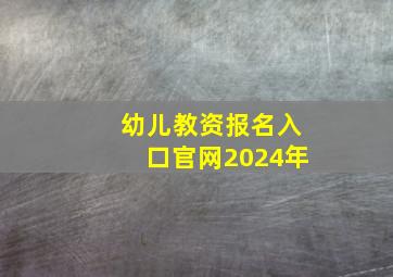 幼儿教资报名入口官网2024年