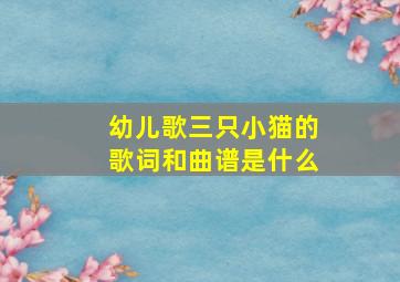 幼儿歌三只小猫的歌词和曲谱是什么