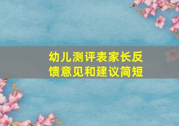 幼儿测评表家长反馈意见和建议简短