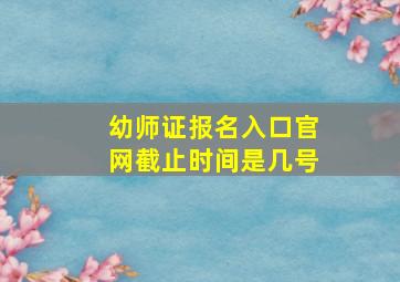 幼师证报名入口官网截止时间是几号