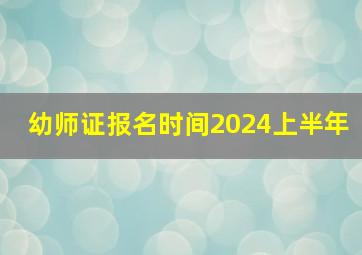 幼师证报名时间2024上半年