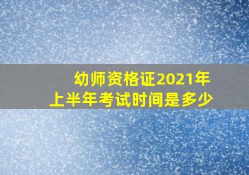 幼师资格证2021年上半年考试时间是多少