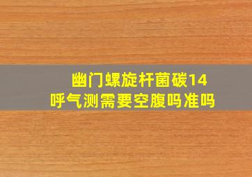 幽门螺旋杆菌碳14呼气测需要空腹吗准吗