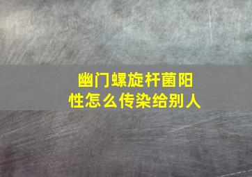 幽门螺旋杆菌阳性怎么传染给别人