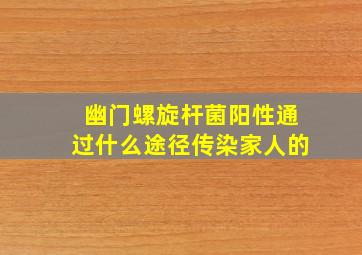 幽门螺旋杆菌阳性通过什么途径传染家人的