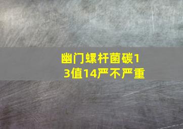 幽门螺杆菌碳13值14严不严重